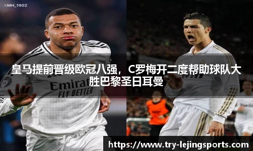皇马提前晋级欧冠八强，C罗梅开二度帮助球队大胜巴黎圣日耳曼