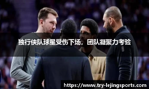 独行侠队球星受伤下场，团队凝聚力考验