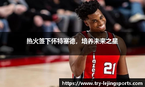 热火签下怀特塞德，培养未来之星