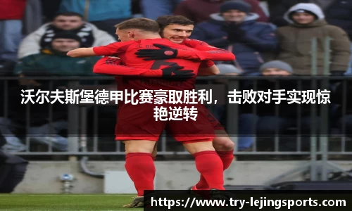 沃尔夫斯堡德甲比赛豪取胜利，击败对手实现惊艳逆转