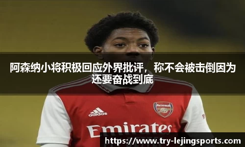 阿森纳小将积极回应外界批评，称不会被击倒因为还要奋战到底