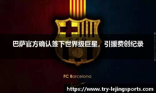 巴萨官方确认签下世界级巨星，引援费创纪录