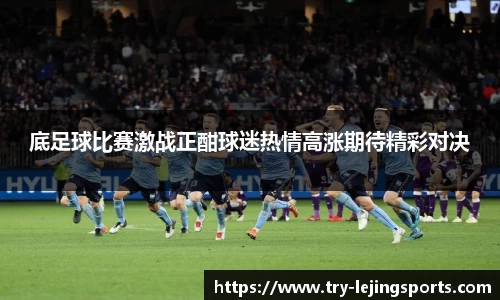 底足球比赛激战正酣球迷热情高涨期待精彩对决