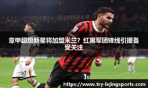 意甲超级新星将加盟米兰？红黑军团锋线引援备受关注