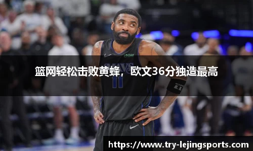 篮网轻松击败黄蜂，欧文36分独造最高