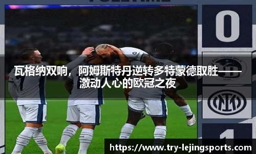瓦格纳双响，阿姆斯特丹逆转多特蒙德取胜——激动人心的欧冠之夜