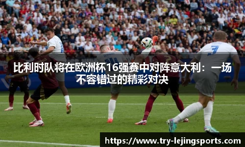 比利时队将在欧洲杯16强赛中对阵意大利：一场不容错过的精彩对决