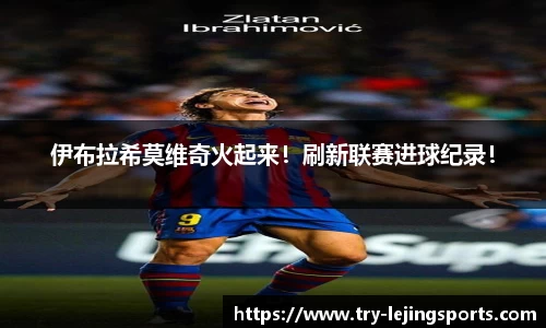 伊布拉希莫维奇火起来！刷新联赛进球纪录！