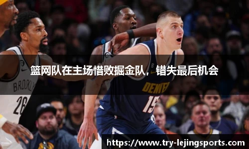 篮网队在主场惜败掘金队，错失最后机会