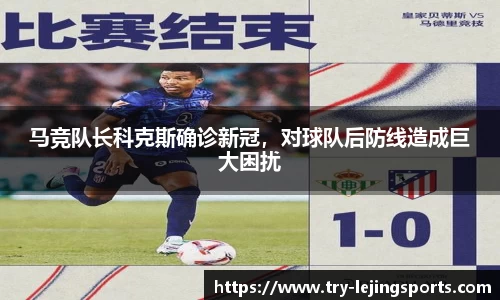 马竞队长科克斯确诊新冠，对球队后防线造成巨大困扰