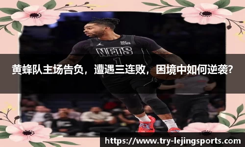 黄蜂队主场告负，遭遇三连败，困境中如何逆袭？