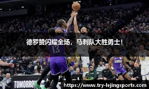 德罗赞闪耀全场，马刺队大胜勇士！