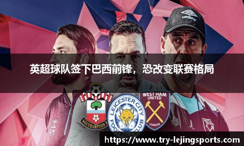 英超球队签下巴西前锋，恐改变联赛格局