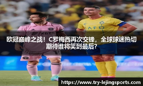 欧冠巅峰之战！C罗梅西再次交锋，全球球迷热切期待谁将笑到最后？
