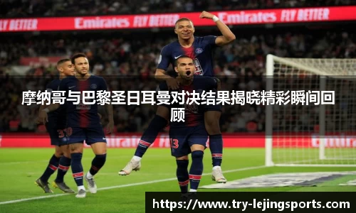 摩纳哥与巴黎圣日耳曼对决结果揭晓精彩瞬间回顾