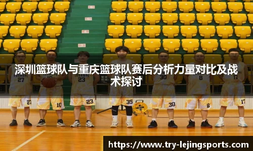 深圳篮球队与重庆篮球队赛后分析力量对比及战术探讨
