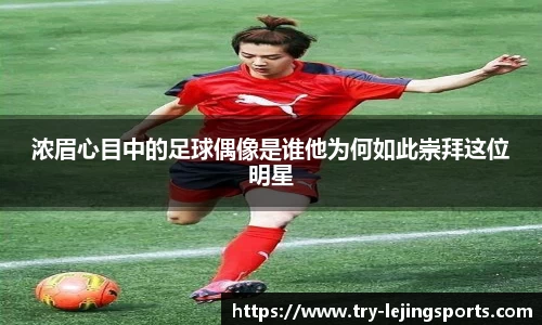 浓眉心目中的足球偶像是谁他为何如此崇拜这位明星